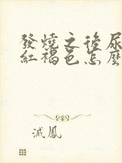 发烧之后尿液发红褐色怎么回事