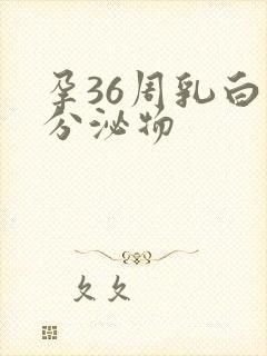 孕36周乳白色分泌物