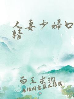 人妻少妇口爆吞精