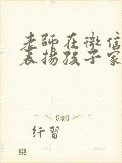 老师在微信群里表扬孩子家长怎样回复