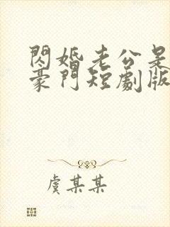 闪婚老公是超级豪门短剧版