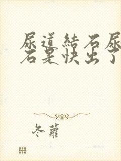 尿道结石尿血结石是快出了吗