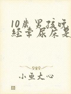 10岁男孩晚上经常尿床是怎么办