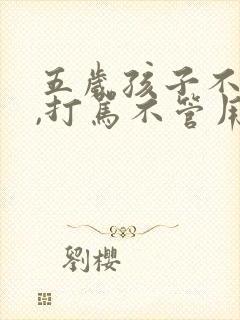 五岁孩子不听话,打骂不管用,怎么教育