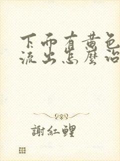 下面有黄色液体流出怎么治