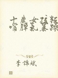 十岁女孩叛逆顶嘴脾气暴躁