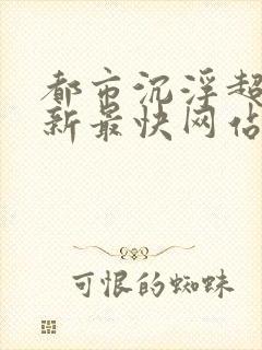 都市沉浮超前更新最快网站推荐