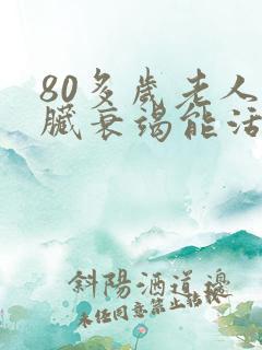 80多岁老人心脏衰竭能活多久