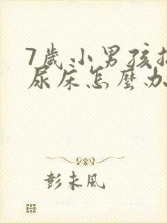 7岁小男孩总是尿床怎么办