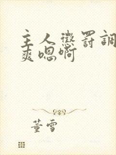 主人惩罚调教贱爽嗯啊