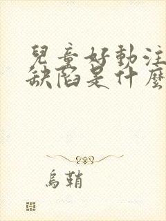 儿童好动注意力缺陷是什么原因