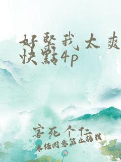 好紧我太爽了再快点4p