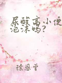 尿酸高小便会有泡沫吗?