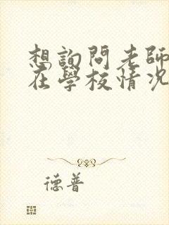 想询问老师孩子在学校情况应该怎么问