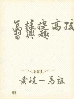 怎样提高孩子学习兴趣