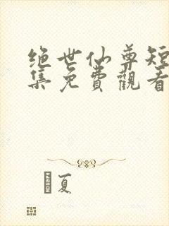 绝世仙尊短剧全集免费观看