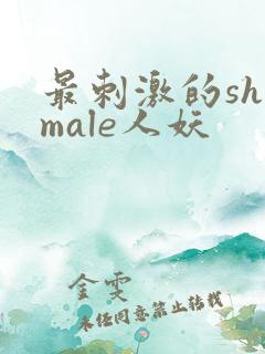 最刺激的shemale人妖