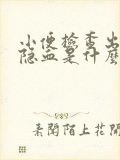 小便检查出来有隐血是什么原因