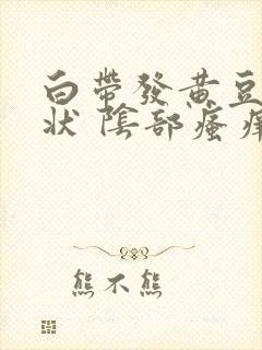 白带发黄豆腐渣状 阴部瘙痒