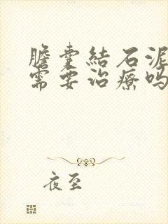 胆囊结石泥沙型需要治疗吗