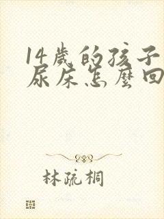 14岁的孩子总尿床怎么回事