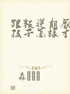 跟叛逆期厌学的孩子怎样才能好沟通