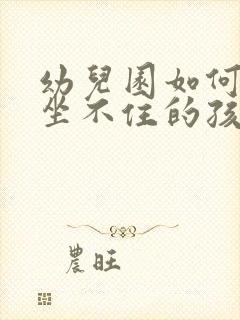 幼儿园如何引导坐不住的孩子