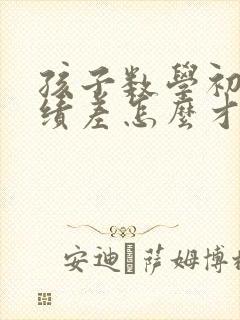 孩子数学初中成绩差怎么才能提高