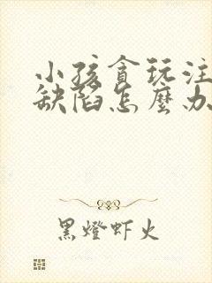 小孩贪玩注意力缺陷怎么办