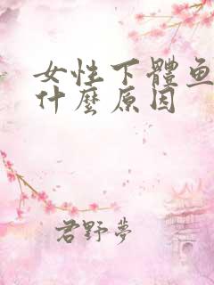 女性下体鱼腥味什么原因