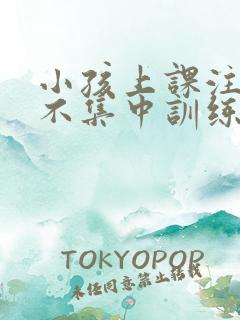 小孩上课注意力不集中训练方法