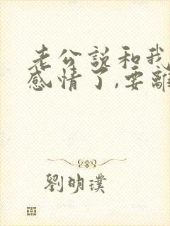 老公说和我没有感情了,要离婚该怎么