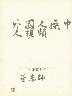 外国人操中国女人视频