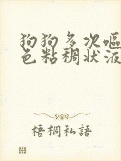 狗狗多次呕吐黄色粘稠状液体