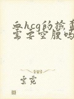 血hcg的检查需要空腹吗