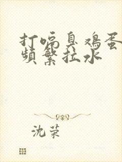 打嗝臭鸡蛋味 频繁拉水