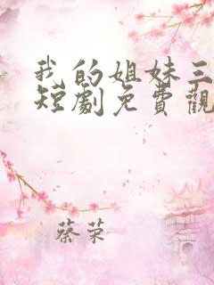 我的姐妹三千岁短剧免费观看