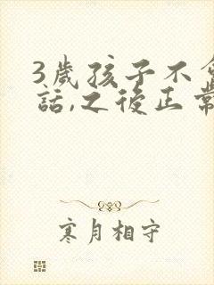 3岁孩子不会说话,之后正常说话了