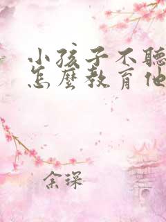 小孩子不听话该怎么教育他