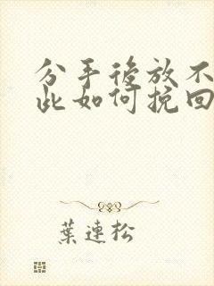 分手后放不下彼此如何挽回