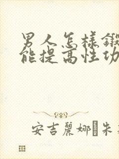 男人怎样锻炼才能提高性功能