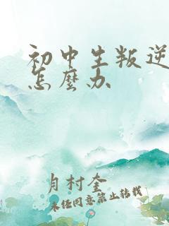 初中生叛逆厌学怎么办