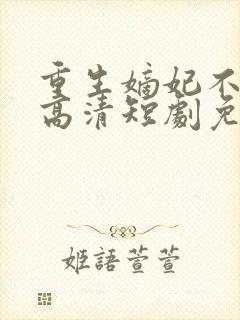 重生嫡妃不好惹高清短剧免费网站