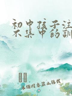 初中孩子注意力不集中的训练方法