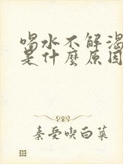 喝水不解渴尿多是什么原因