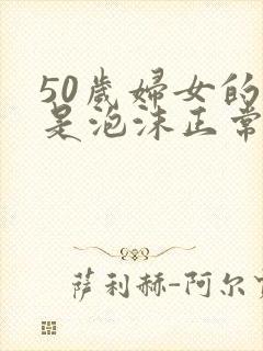 50岁妇女的尿是泡沫正常吗