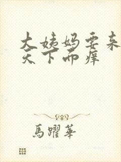 大姨妈要来前几天下面痒