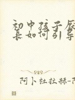 初中孩子厌学家长如何引导