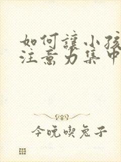 如何让小孩上课注意力集中