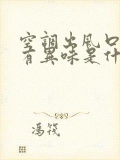 空调出风口吹风有异味是什么问题